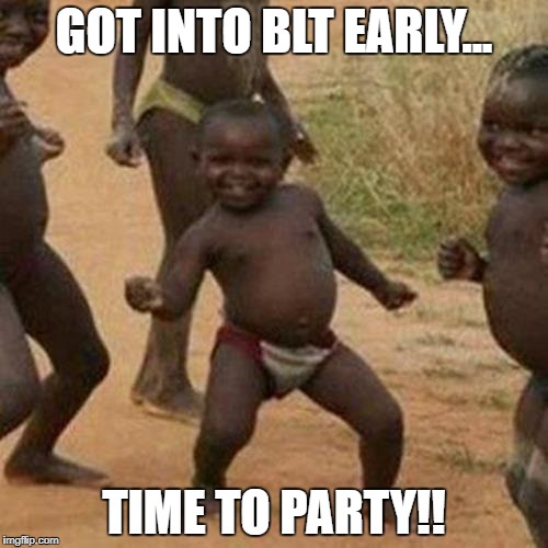 Third World Success Kid | GOT INTO BLT EARLY... TIME TO PARTY!! | image tagged in memes,third world success kid | made w/ Imgflip meme maker