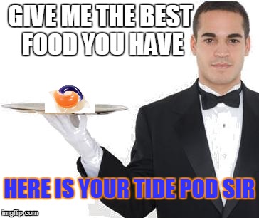 GOOD F**KING FOOD | GIVE ME THE BEST FOOD YOU HAVE; HERE IS YOUR TIDE POD SIR | image tagged in waiter | made w/ Imgflip meme maker
