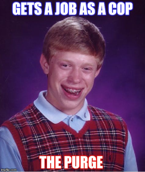 Bad Luck Brian | GETS A JOB AS A COP; THE PURGE | image tagged in memes,bad luck brian | made w/ Imgflip meme maker