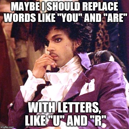 Prince | MAYBE I SHOULD REPLACE WORDS LIKE "YOU" AND "ARE"; WITH LETTERS, LIKE "U" AND "R" | image tagged in prince | made w/ Imgflip meme maker