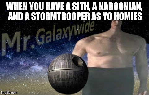 WHEN YOU HAVE A SITH, A NABOONIAN, AND A STORMTROOPER AS YO HOMIES | made w/ Imgflip meme maker