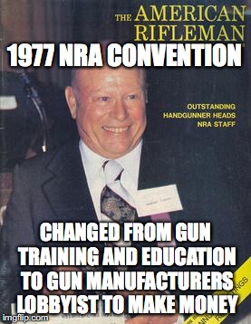 How to Pervert the 2nd Amendment | 1977 NRA CONVENTION; CHANGED FROM GUN TRAINING AND EDUCATION TO GUN MANUFACTURERS LOBBYIST TO MAKE MONEY | image tagged in nra,guns,mass shooting,mass shootings,massacre | made w/ Imgflip meme maker