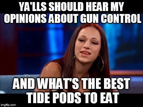Cash Me Ousside How Bow Dah | YA'LLS SHOULD HEAR MY OPINIONS ABOUT GUN CONTROL; AND WHAT'S THE BEST TIDE PODS TO EAT | image tagged in cash me ousside how bow dah | made w/ Imgflip meme maker