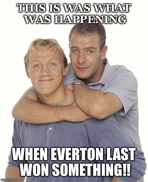 THIS IS WAS WHAT WAS HAPPENING; WHEN EVERTON LAST WON SOMETHING!! | image tagged in 90's | made w/ Imgflip meme maker