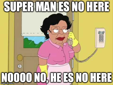 Consuela | SUPER MAN ES NO HERE; NOOOO NO, HE ES NO HERE | image tagged in memes,consuela | made w/ Imgflip meme maker