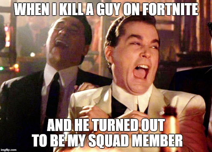 Good Fellas Hilarious Meme | WHEN I KILL A GUY ON FORTNITE; AND HE TURNED OUT TO BE MY SQUAD MEMBER | image tagged in memes,good fellas hilarious | made w/ Imgflip meme maker
