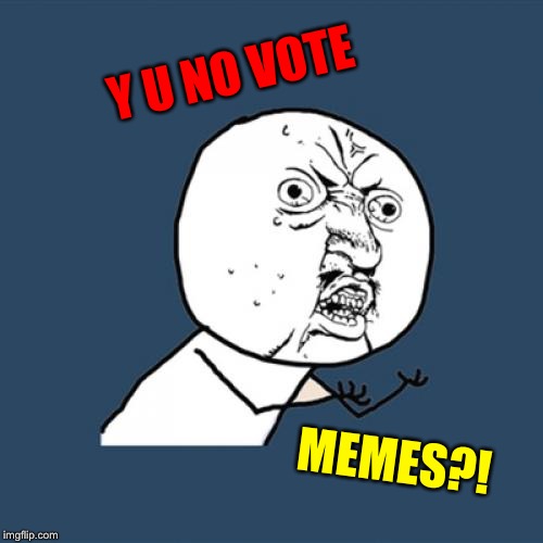 Y U No Meme | Y U NO VOTE MEMES?! | image tagged in memes,y u no | made w/ Imgflip meme maker