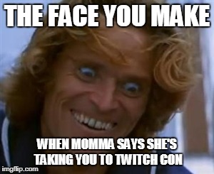 William Defoe | THE FACE YOU MAKE; WHEN MOMMA SAYS SHE'S TAKING YOU TO TWITCH CON | image tagged in william defoe | made w/ Imgflip meme maker