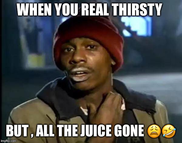 Y'all Got Any More Of That Meme | WHEN YOU REAL THIRSTY; BUT , ALL THE JUICE GONE 😩🤣 | image tagged in memes,y'all got any more of that | made w/ Imgflip meme maker
