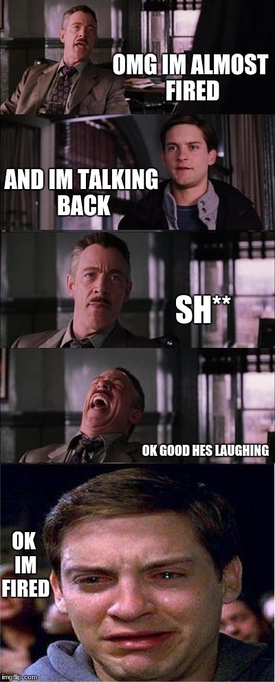 Peter Parker Cry Meme | OMG IM ALMOST FIRED; AND IM TALKING BACK; SH**; OK GOOD HES LAUGHING; OK IM FIRED | image tagged in memes,peter parker cry | made w/ Imgflip meme maker