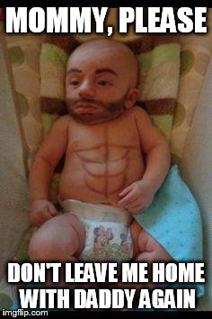 Funny baby | MOMMY, PLEASE; DON'T LEAVE ME HOME WITH DADDY AGAIN | image tagged in funny baby | made w/ Imgflip meme maker