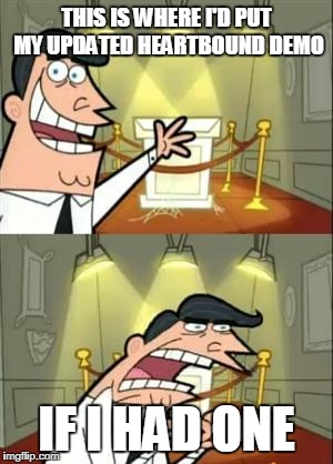 This Is Where I'd Put My Trophy If I Had One Meme | THIS IS WHERE I'D PUT MY UPDATED HEARTBOUND DEMO; IF I HAD ONE | image tagged in memes,this is where i'd put my trophy if i had one | made w/ Imgflip meme maker