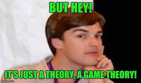 BUT HEY! IT'S JUST A THEORY, A GAME THEORY! | made w/ Imgflip meme maker