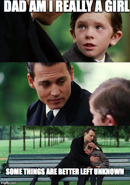 Finding Neverland Meme | DAD AM I REALLY A GIRL; SOME THINGS ARE BETTER LEFT UNKNOWN | image tagged in memes,finding neverland | made w/ Imgflip meme maker