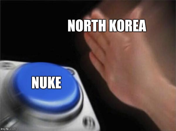 awh shit | NORTH KOREA; NUKE | image tagged in memes,blank nut button,dank,north korea,kim jong un,donald trump | made w/ Imgflip meme maker