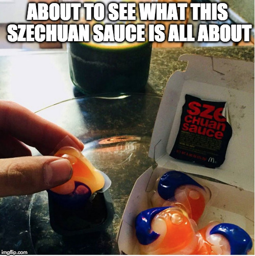 It's back! | ABOUT TO SEE WHAT THIS SZECHUAN SAUCE IS ALL ABOUT | image tagged in szechuan sauce,mcdonalds,rick and morty,chicken nuggets,tide pods | made w/ Imgflip meme maker