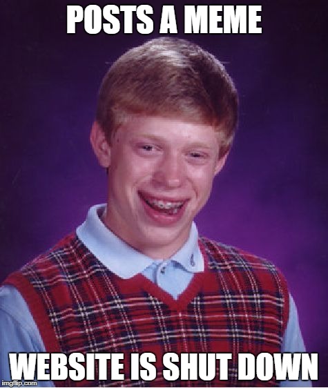 Bad Luck Brian Meme |  POSTS A MEME; WEBSITE IS SHUT DOWN | image tagged in memes,bad luck brian,funny,harsh,lol | made w/ Imgflip meme maker