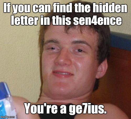 I know someone who's certainly NOT a genius. | If you can find the hidden letter in this sen4ence; You're a ge7ius. | image tagged in memes,10 guy,funny | made w/ Imgflip meme maker