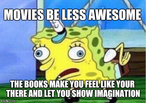 Mocking Spongebob Meme | MOVIES BE LESS AWESOME THE BOOKS MAKE YOU FEEL LIKE YOUR THERE AND LET YOU SHOW IMAGINATION | image tagged in memes,mocking spongebob | made w/ Imgflip meme maker
