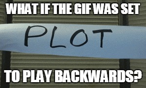 WHAT IF THE GIF WAS SET TO PLAY BACKWARDS? | made w/ Imgflip meme maker