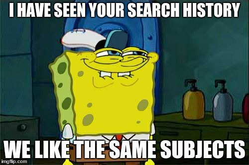 Don't You Squidward Meme | I HAVE SEEN YOUR SEARCH HISTORY; WE LIKE THE SAME SUBJECTS | image tagged in memes,dont you squidward | made w/ Imgflip meme maker