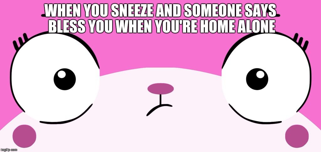 Unikitty | WHEN YOU SNEEZE AND SOMEONE SAYS BLESS YOU WHEN YOU'RE HOME ALONE | image tagged in unikitty | made w/ Imgflip meme maker
