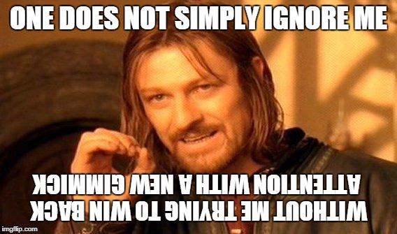 One Does Not Simply Meme | ONE DOES NOT SIMPLY IGNORE ME WITHOUT ME TRYING TO WIN BACK ATTENTION WITH A NEW GIMMICK | image tagged in memes,one does not simply | made w/ Imgflip meme maker