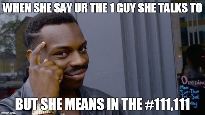 Roll Safe Think About It Meme | WHEN SHE SAY UR THE 1 GUY SHE TALKS TO; BUT SHE MEANS IN THE #111,111 | image tagged in memes,roll safe think about it | made w/ Imgflip meme maker