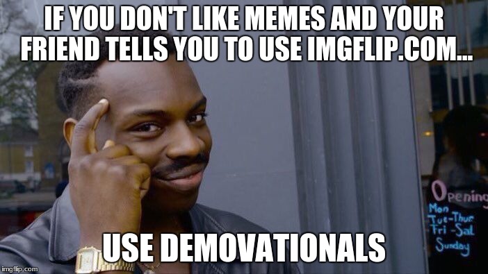 Roll Safe Think About It Meme | IF YOU DON'T LIKE MEMES AND YOUR FRIEND TELLS YOU TO USE IMGFLIP.COM... USE DEMOVATIONALS | image tagged in memes,roll safe think about it | made w/ Imgflip meme maker