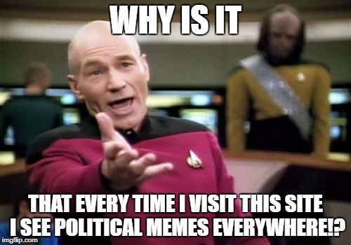 Picard Wtf Meme | WHY IS IT; THAT EVERY TIME I VISIT THIS SITE I SEE POLITICAL MEMES EVERYWHERE!? | image tagged in memes,picard wtf | made w/ Imgflip meme maker
