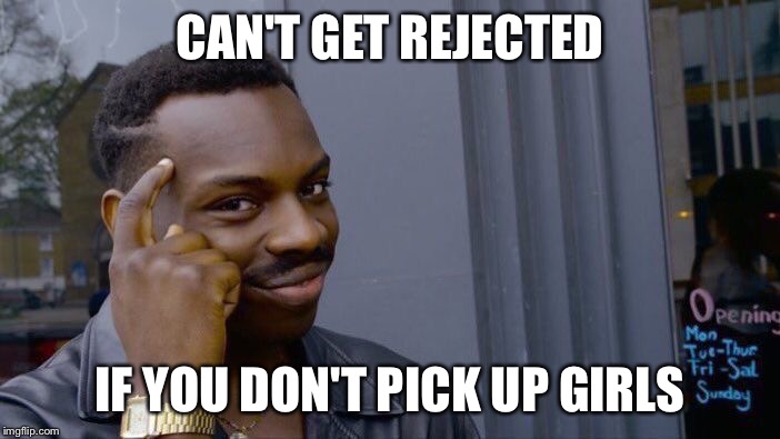 Roll Safe Think About It | CAN'T GET REJECTED; IF YOU
DON'T PICK UP GIRLS | image tagged in memes,roll safe think about it | made w/ Imgflip meme maker