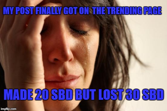 First World Problems Meme | MY POST FINALLY GOT ON
 THE TRENDING PAGE; MADE 20 SBD BUT LOST 30 SBD | image tagged in memes,first world problems | made w/ Imgflip meme maker