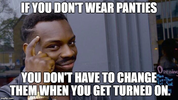 Roll Safe Think About It Meme | IF YOU DON'T WEAR PANTIES; YOU DON'T HAVE TO CHANGE THEM WHEN YOU GET TURNED ON. | image tagged in memes,roll safe think about it | made w/ Imgflip meme maker