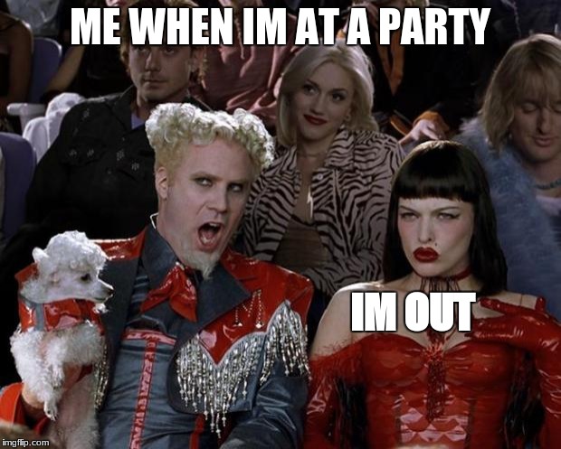 Mugatu So Hot Right Now | ME WHEN IM AT A PARTY; IM OUT | image tagged in memes,mugatu so hot right now | made w/ Imgflip meme maker