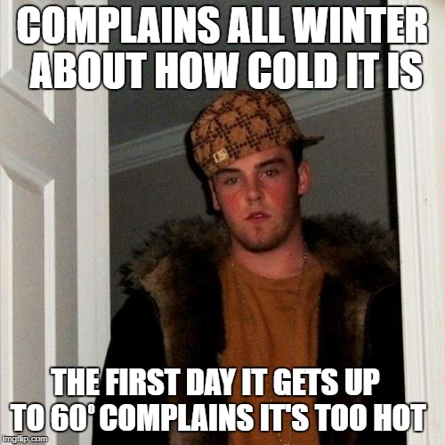 Scumbag Steve Spring |  COMPLAINS ALL WINTER ABOUT HOW COLD IT IS; THE FIRST DAY IT GETS UP TO 60  COMPLAINS IT'S TOO HOT | image tagged in memes,scumbag steve,springtime | made w/ Imgflip meme maker