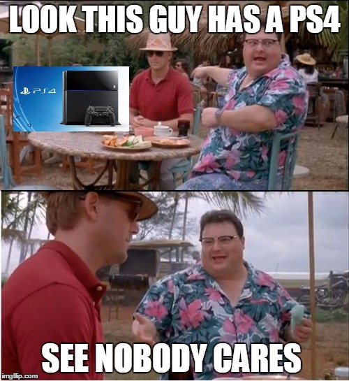 See Nobody Cares | LOOK THIS GUY HAS A PS4; SEE NOBODY CARES | image tagged in memes,see nobody cares | made w/ Imgflip meme maker