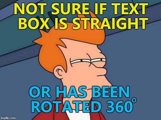 Rotate all the boxes... :) | NOT SURE IF TEXT BOX IS STRAIGHT; OR HAS BEEN ROTATED 360; O | image tagged in memes,futurama fry,new feature | made w/ Imgflip meme maker