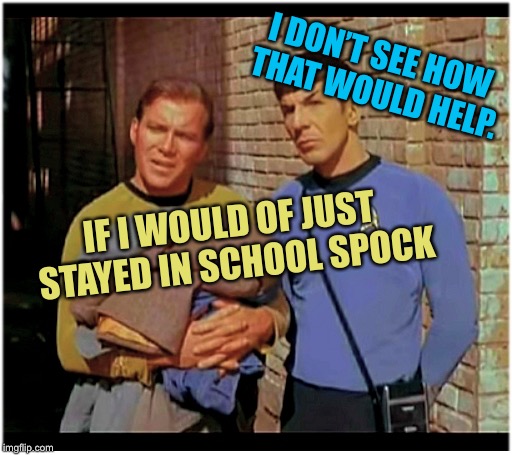 Tough on the streets | IF I WOULD OF JUST STAYED IN SCHOOL SPOCK I DON’T SEE HOW THAT WOULD HELP. | image tagged in old to hobo kirky and spockers,meme me | made w/ Imgflip meme maker