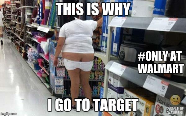 walmart  | THIS IS WHY; #ONLY AT WALMART; I GO TO TARGET | image tagged in walmart | made w/ Imgflip meme maker