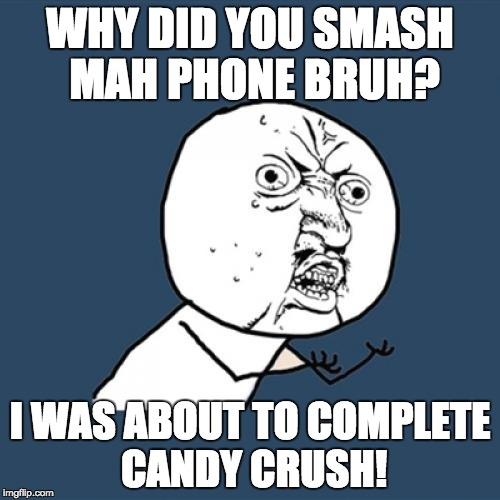 Y U No Meme | WHY DID YOU SMASH MAH PHONE BRUH? I WAS ABOUT TO COMPLETE CANDY CRUSH! | image tagged in memes,y u no | made w/ Imgflip meme maker