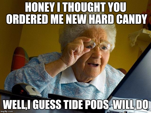 Grandma Finds The Internet | HONEY I THOUGHT YOU ORDERED ME NEW HARD CANDY; WELL,I GUESS TIDE PODS  WILL DO | image tagged in memes,grandma finds the internet | made w/ Imgflip meme maker