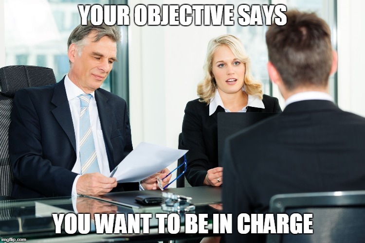 Objectives on Resumes | YOUR OBJECTIVE SAYS; YOU WANT TO BE IN CHARGE | image tagged in job interview | made w/ Imgflip meme maker