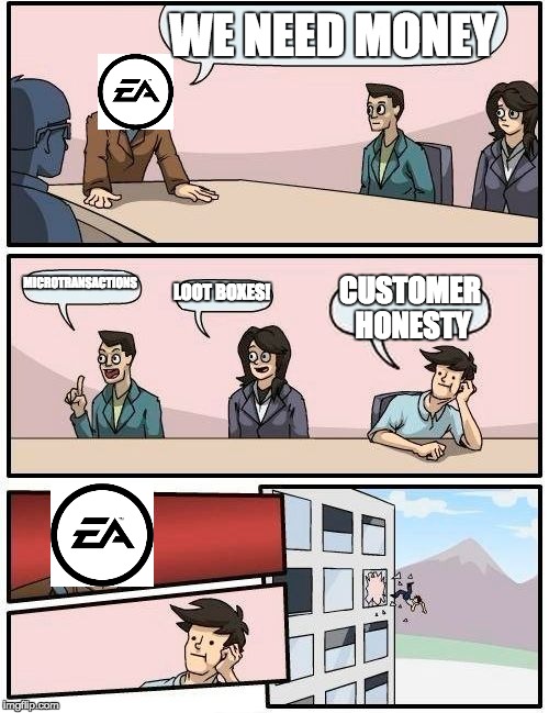 Boardroom Meeting Suggestion | WE NEED MONEY; MICROTRANSACTIONS; LOOT BOXES! CUSTOMER HONESTY | image tagged in memes,boardroom meeting suggestion | made w/ Imgflip meme maker