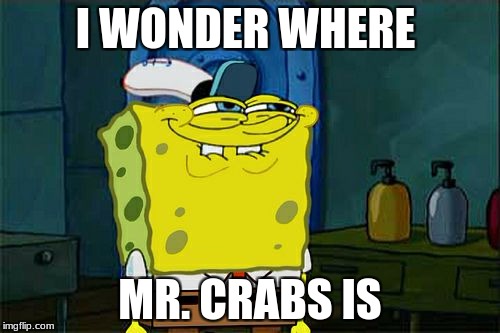 Don't You Squidward Meme | I WONDER WHERE; MR. CRABS IS | image tagged in memes,dont you squidward | made w/ Imgflip meme maker