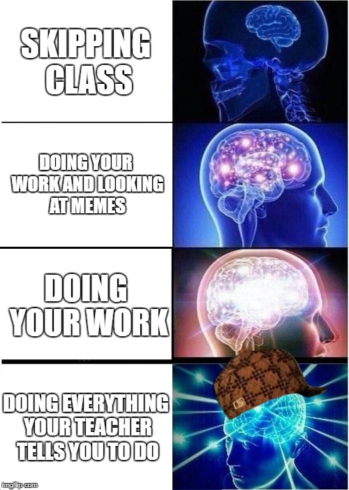 Expanding Brain Meme | SKIPPING CLASS; DOING YOUR WORK AND LOOKING AT MEMES; DOING YOUR WORK; DOING EVERYTHING YOUR TEACHER TELLS YOU TO DO | image tagged in memes,expanding brain,scumbag | made w/ Imgflip meme maker