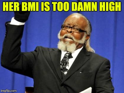 Too Damn High Meme | HER BMI IS TOO DAMN HIGH | image tagged in memes,too damn high | made w/ Imgflip meme maker