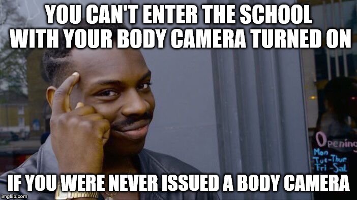 Orders were; Don't enter unless your body cam is on | YOU CAN'T ENTER THE SCHOOL WITH YOUR BODY CAMERA TURNED ON; IF YOU WERE NEVER ISSUED A BODY CAMERA | image tagged in memes,roll safe think about it | made w/ Imgflip meme maker