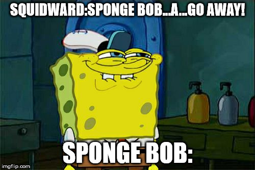 Don't You Squidward | SQUIDWARD:SPONGE BOB...A...GO AWAY! SPONGE BOB: | image tagged in memes,dont you squidward | made w/ Imgflip meme maker