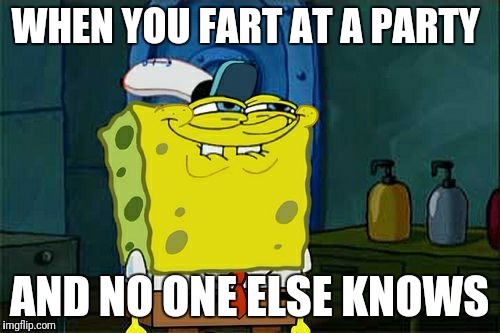 Don't You Squidward Meme | WHEN YOU FART AT A PARTY; AND NO ONE ELSE KNOWS | image tagged in memes,dont you squidward | made w/ Imgflip meme maker