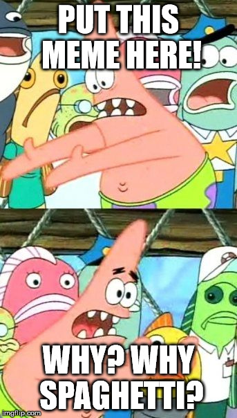 Put It Somewhere Else Patrick | PUT THIS MEME HERE! WHY? WHY SPAGHETTI? | image tagged in memes,put it somewhere else patrick | made w/ Imgflip meme maker